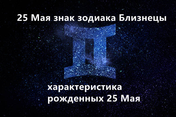 25 Мая знак зодиака Близнецы